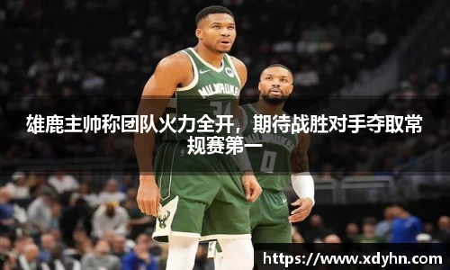 雄鹿主帅称团队火力全开，期待战胜对手夺取常规赛第一
