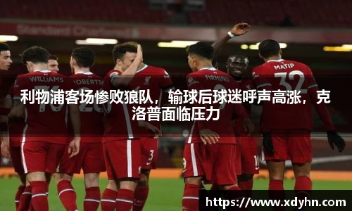 利物浦客场惨败狼队，输球后球迷呼声高涨，克洛普面临压力