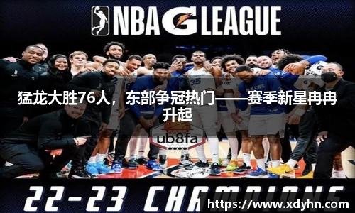 猛龙大胜76人，东部争冠热门——赛季新星冉冉升起