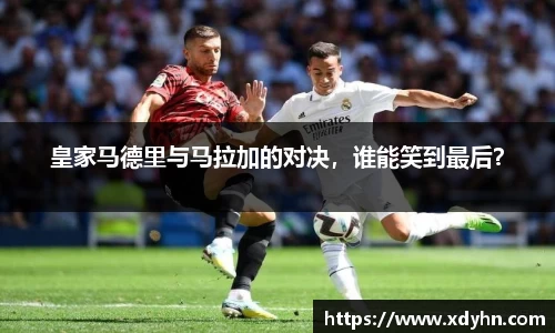 皇家马德里与马拉加的对决，谁能笑到最后？