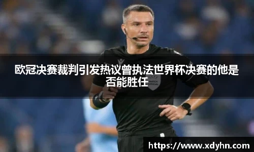 欧冠决赛裁判引发热议曾执法世界杯决赛的他是否能胜任