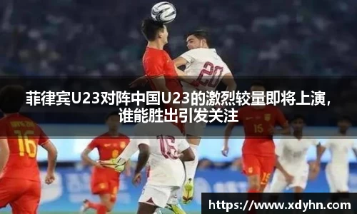 菲律宾U23对阵中国U23的激烈较量即将上演，谁能胜出引发关注