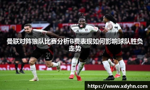 曼联对阵狼队比赛分析B费表现如何影响球队胜负走势