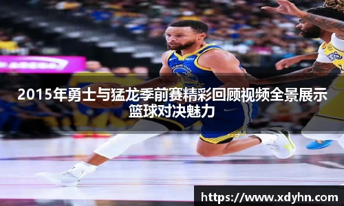 2015年勇士与猛龙季前赛精彩回顾视频全景展示篮球对决魅力