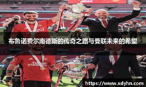 布鲁诺费尔南德斯的传奇之路与曼联未来的希望