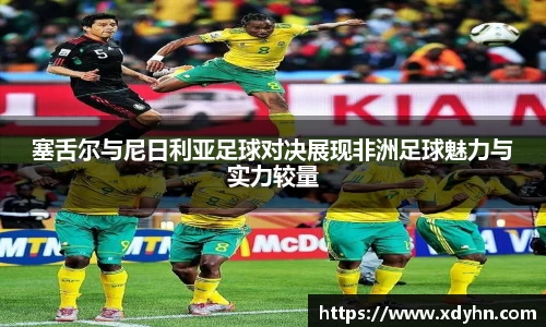 塞舌尔与尼日利亚足球对决展现非洲足球魅力与实力较量
