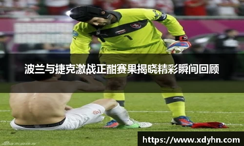 波兰与捷克激战正酣赛果揭晓精彩瞬间回顾