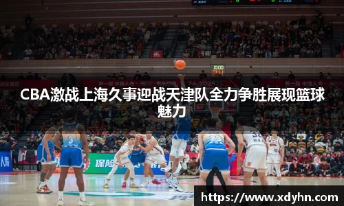 CBA激战上海久事迎战天津队全力争胜展现篮球魅力