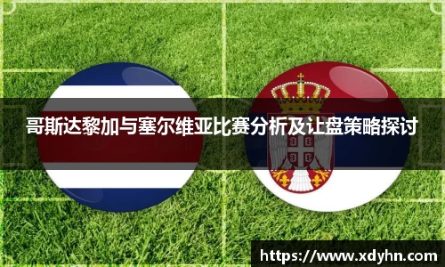 哥斯达黎加与塞尔维亚比赛分析及让盘策略探讨
