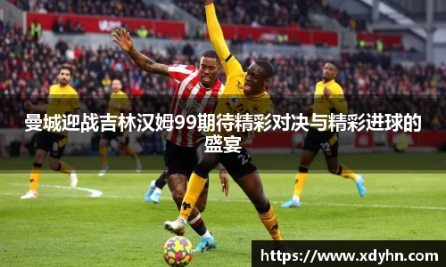 曼城迎战吉林汉姆99期待精彩对决与精彩进球的盛宴