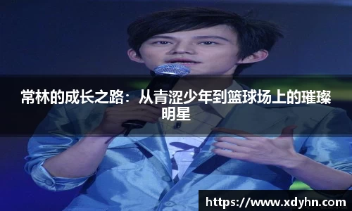 常林的成长之路：从青涩少年到篮球场上的璀璨明星