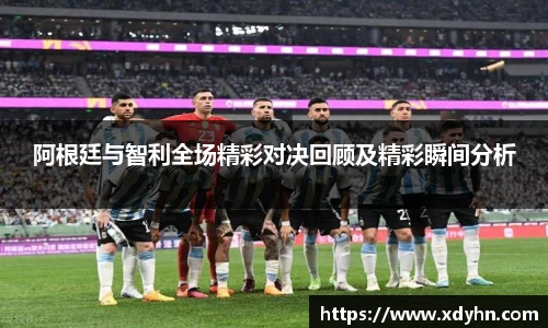 阿根廷与智利全场精彩对决回顾及精彩瞬间分析