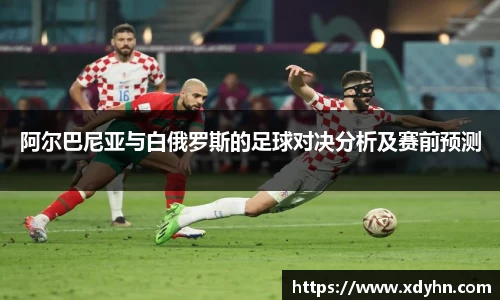 阿尔巴尼亚与白俄罗斯的足球对决分析及赛前预测