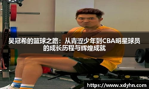 吴冠希的篮球之路：从青涩少年到CBA明星球员的成长历程与辉煌成就