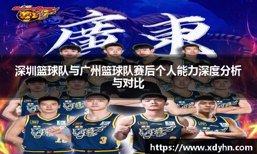 深圳篮球队与广州篮球队赛后个人能力深度分析与对比